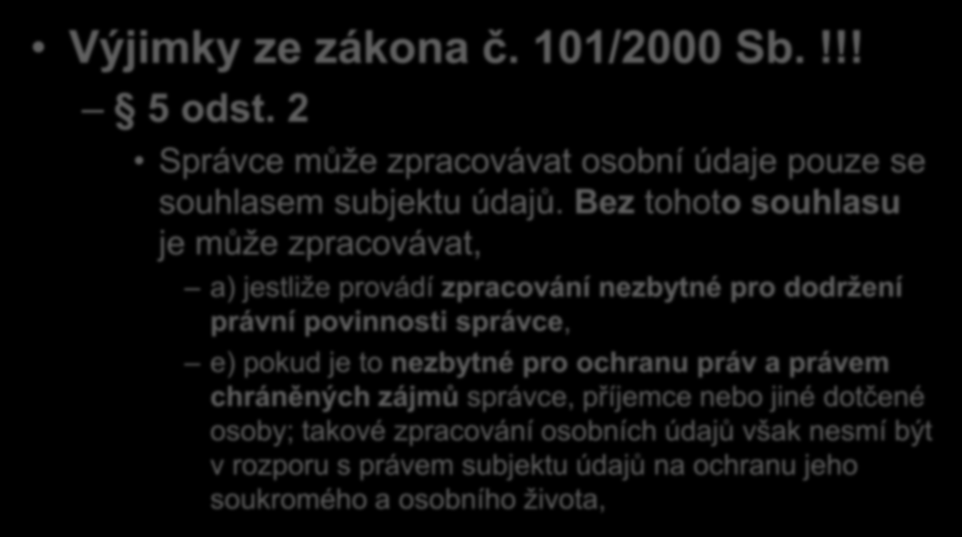 Stručně k zákonu č. 101/2000 Sb. Výjimky ze zákona č. 101/2000 Sb.!!! 5 odst. 2 Správce může zpracovávat osobní údaje pouze se souhlasem subjektu údajů.