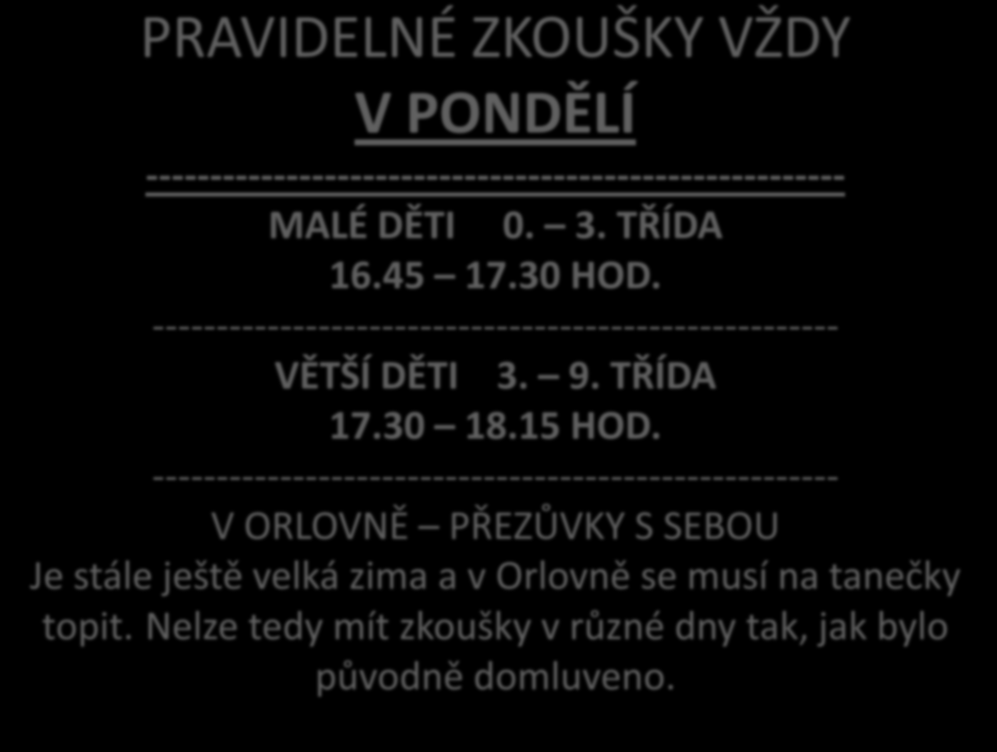 PRAVIDELNÉ ZKOUŠKY VŽDY V PONDĚLÍ ------------------------------------------------------- MALÉ DĚTI 0. 3. TŘÍDA 16.45 17.30 HOD. ------------------------------------------------------ VĚTŠÍ DĚTI 3. 9.