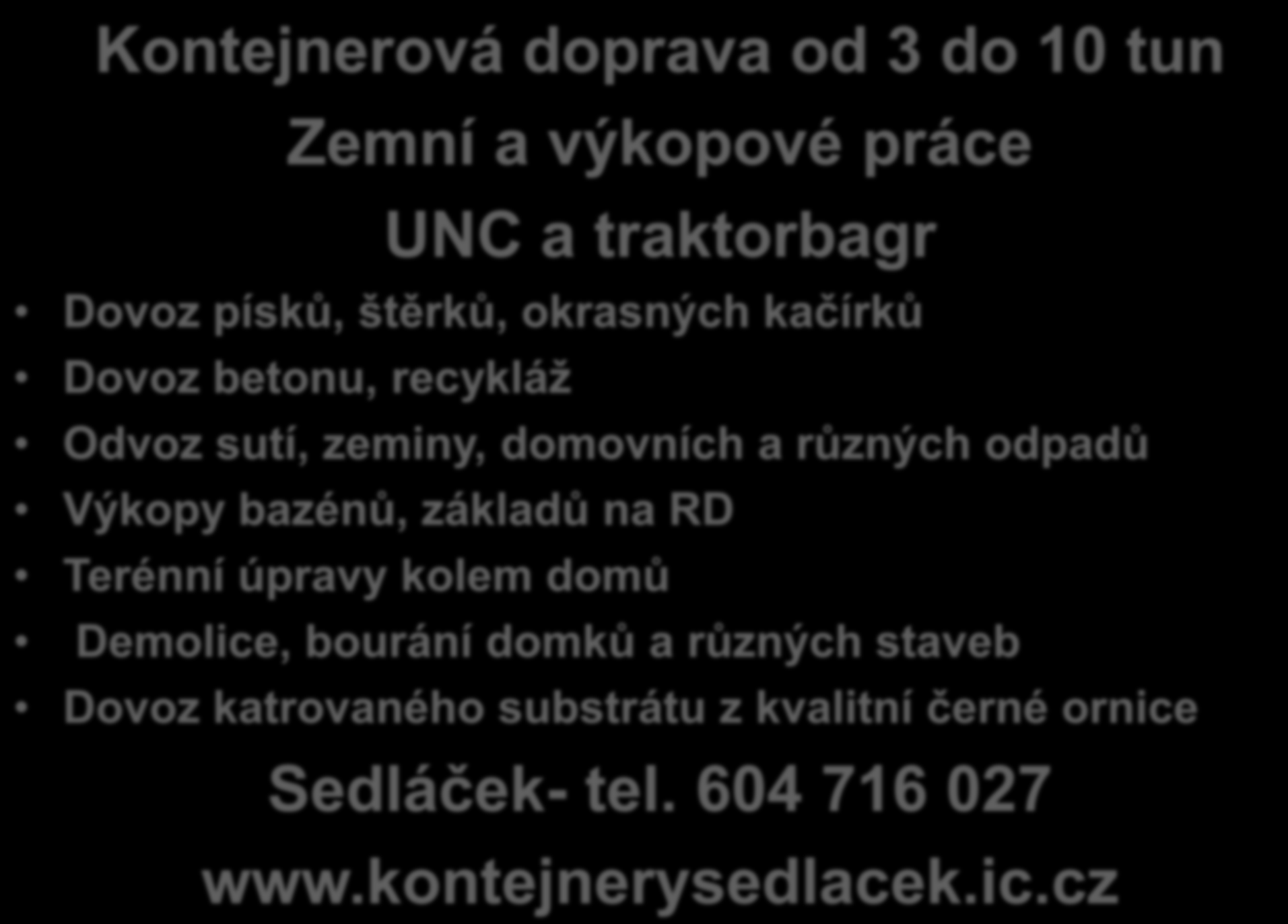 Kontejnerová doprava od 3 do 10 tun Zemní a výkopové práce UNC a traktorbagr Dovoz písků, štěrků, okrasných kačírků Dovoz betonu, recykláž Odvoz sutí, zeminy, domovních a různých odpadů Výkopy