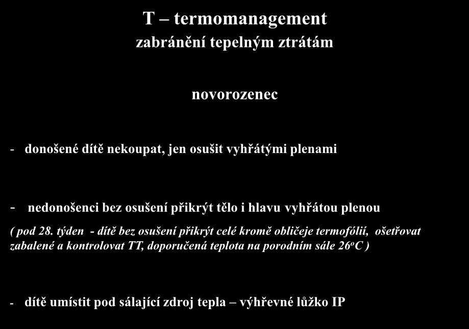 T termomanagement zabránění tepelným ztrátám novorozenec - donošené dítě nekoupat, jen osušit vyhřátými plenami - nedonošenci bez osušení přikrýt tělo i hlavu vyhřátou plenou ( pod 28.