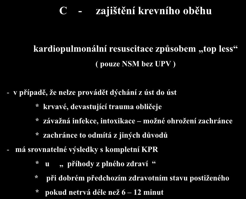 C - zajištění krevního oběhu kardiopulmonální resuscitace způsobem top less ( pouze NSM bez UPV ) - v případě, že nelze provádět dýchání z úst do úst * krvavé, devastující trauma obličeje * závažná