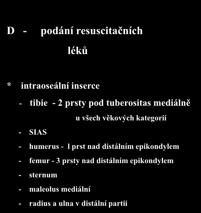 D - podání resuscitačních léků * intraoseální inserce - tibie - 2 prsty pod tuberositas mediálně u všech věkových kategorií - SIAS - humerus