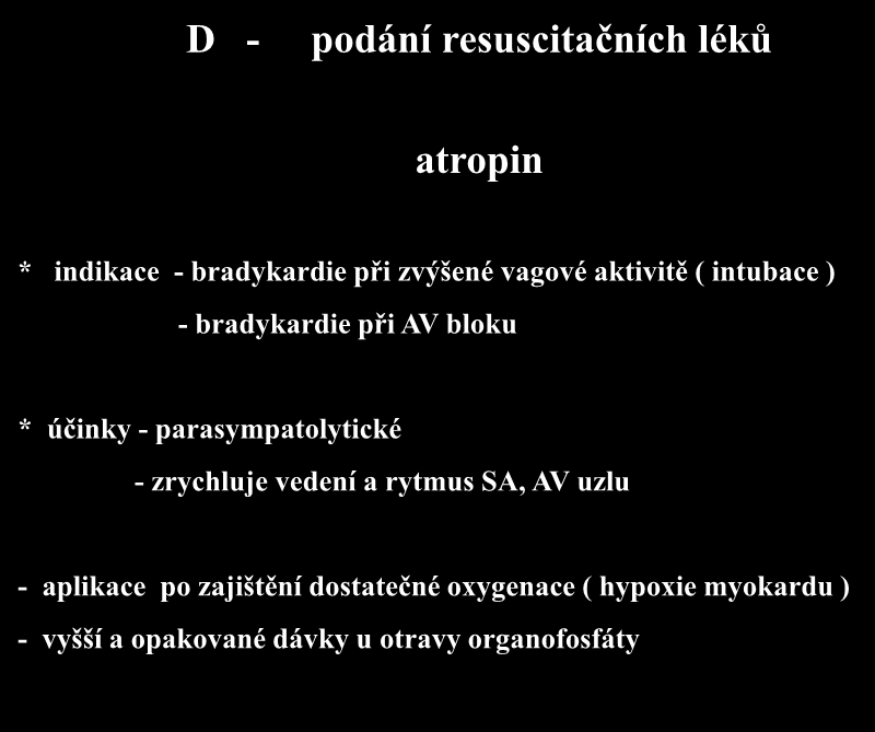 D - podání resuscitačních léků atropin * indikace - bradykardie při zvýšené vagové aktivitě ( intubace ) - bradykardie při AV bloku * účinky -