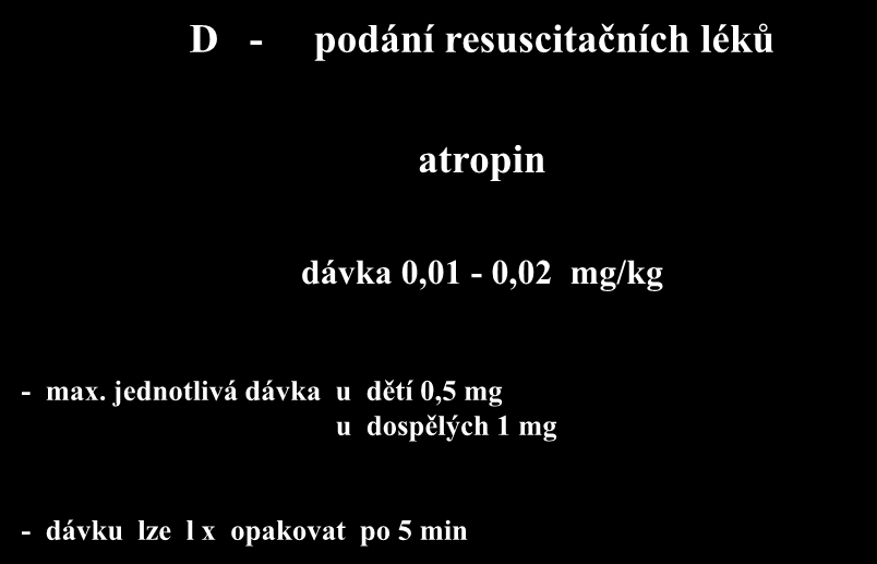 D - podání resuscitačních léků atropin dávka 0,01-0,02 mg/kg - max.