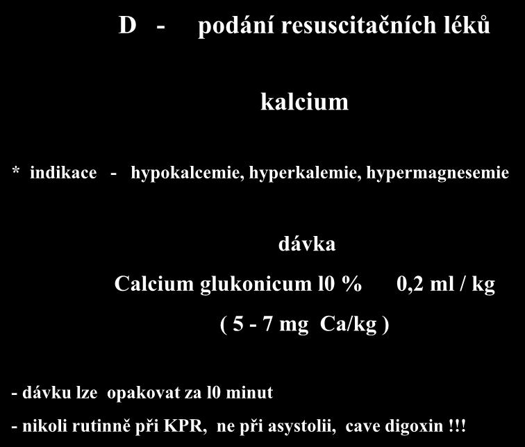 D - podání resuscitačních léků kalcium * indikace - hypokalcemie, hyperkalemie, hypermagnesemie dávka Calcium glukonicum l0