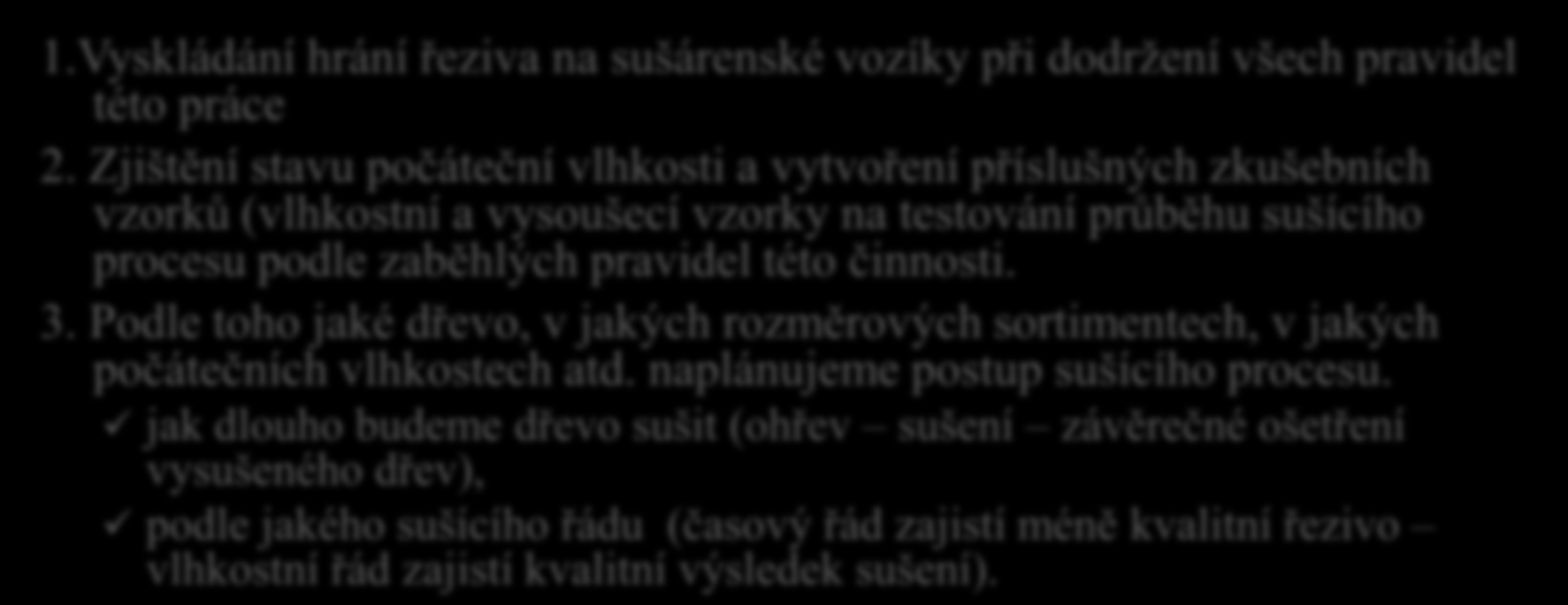 Umělé sušení dřeva 16. Co si v souvislosti s umělým sušením řeziva v komorových sušárnách představíš pod pojmem přípravné práce? 1.Vyskládání hrání řeziva na sušárenské vozíky při dodržení všech pravidel této práce 2.