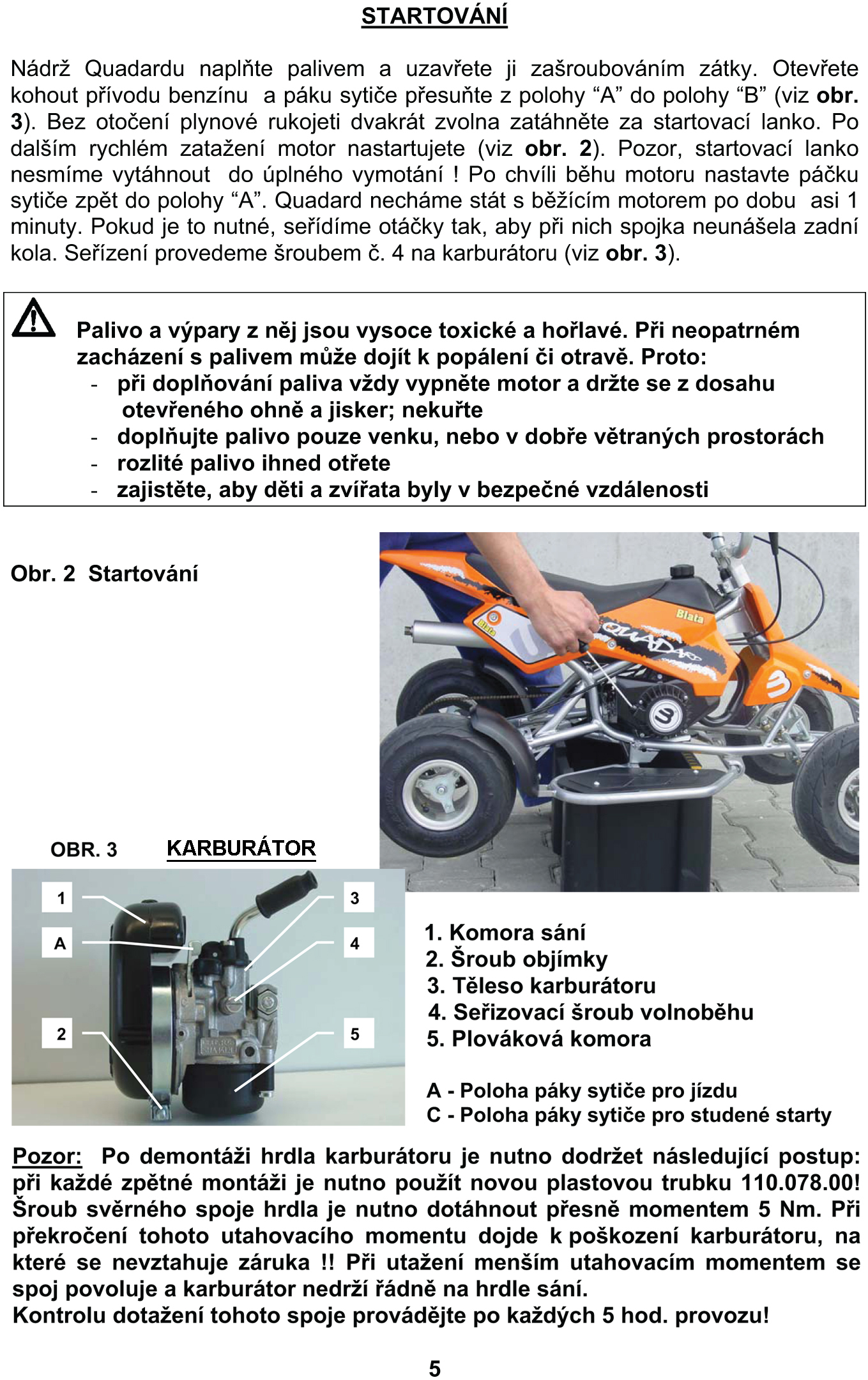 P ÍPRAVA QUADARDU K PROVOZU Quadard je dodáván balený v kartonové krabici se sklopenými ídítky a brzdovou pákou. Po vybalení nastavte ídítka do takové funk ní polohy, která Vám bude nejlépe vyhovovat.