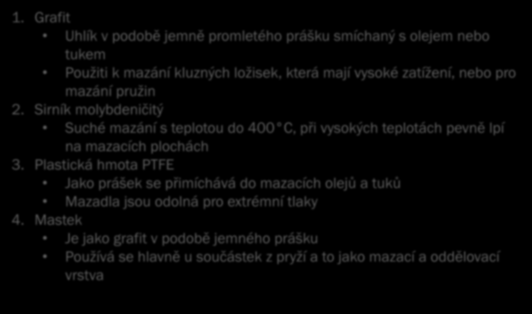 Pevná mazadla: 1. Grafit Uhlík v podobě jemně promletého prášku smíchaný s olejem nebo tukem Použiti k mazání kluzných ložisek, která mají vysoké zatížení, nebo pro mazání pružin 2.