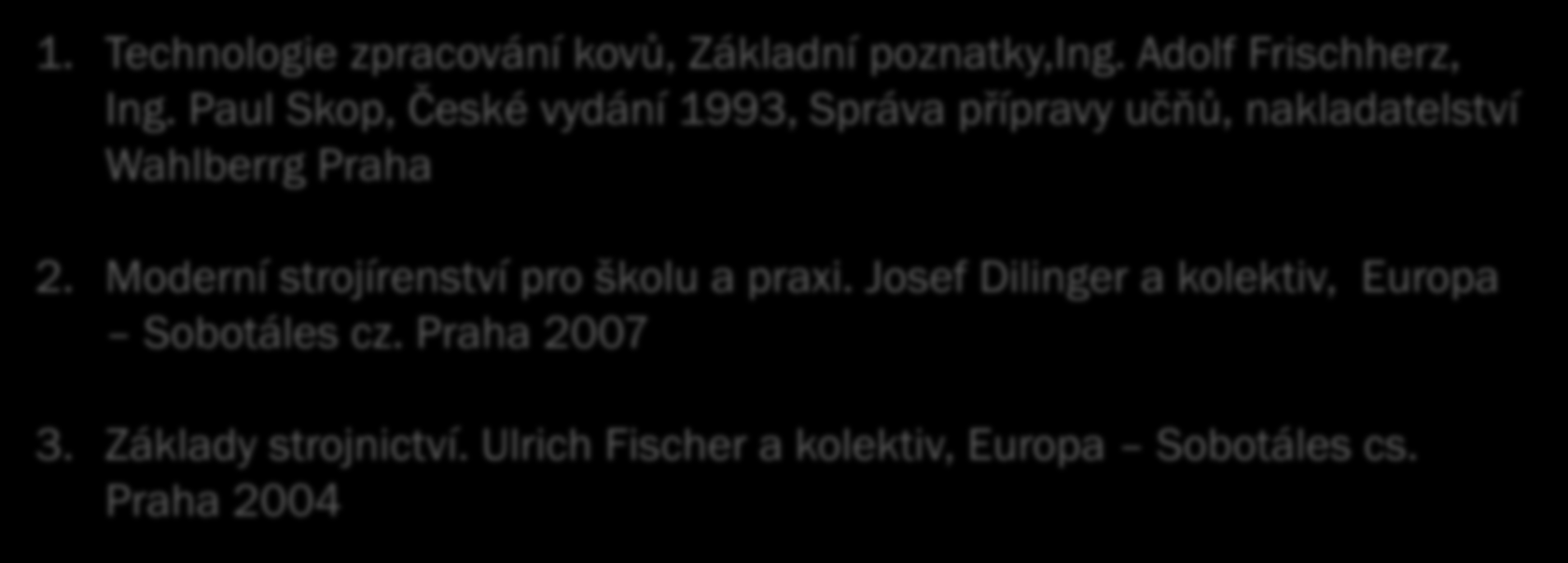 Literatura: 1. Technologie zpracování kovů, Základní poznatky,ing. Adolf Frischherz, Ing. Paul Skop, České vydání 1993, Správa přípravy učňů, nakladatelství Wahlberrg Praha 2.