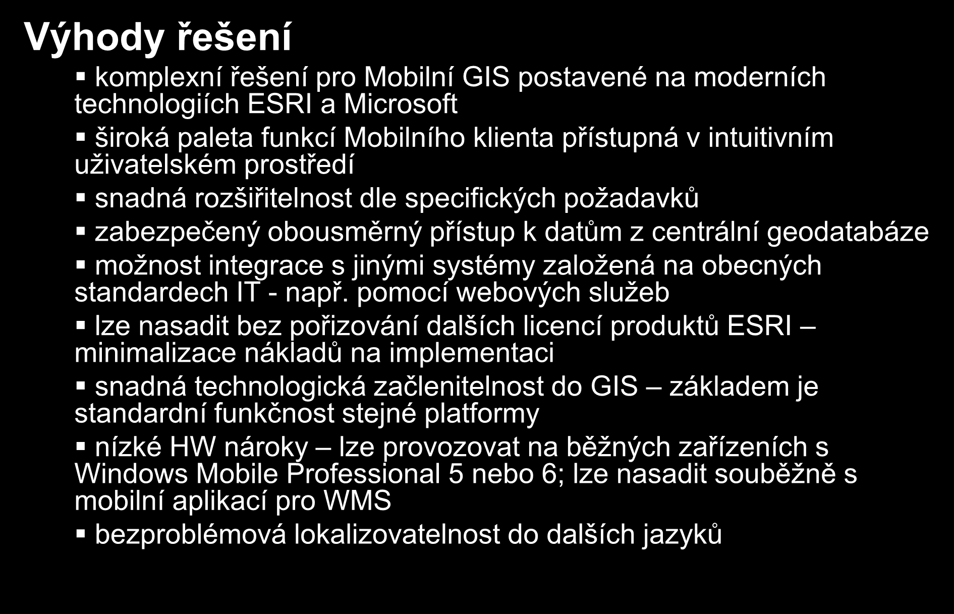 Výhody řešení komplexní řešení pro Mobilní GIS postavené na moderních technologiích ESRI a Microsoft široká paleta funkcí Mobilního klienta přístupná v intuitivním uživatelském prostředí snadná