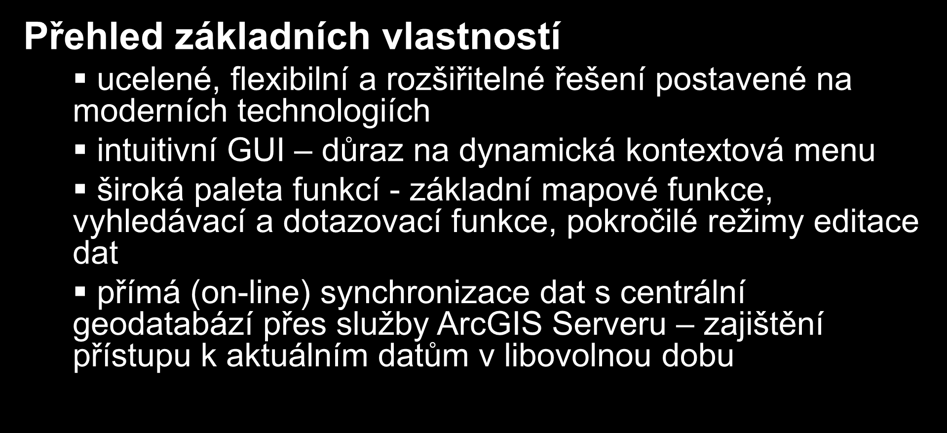 Přehled základních vlastností ucelené, flexibilní a rozšiřitelné řešení postavené na moderních technologiích intuitivní GUI důraz na dynamická kontextová menu široká paleta funkcí - základní mapové