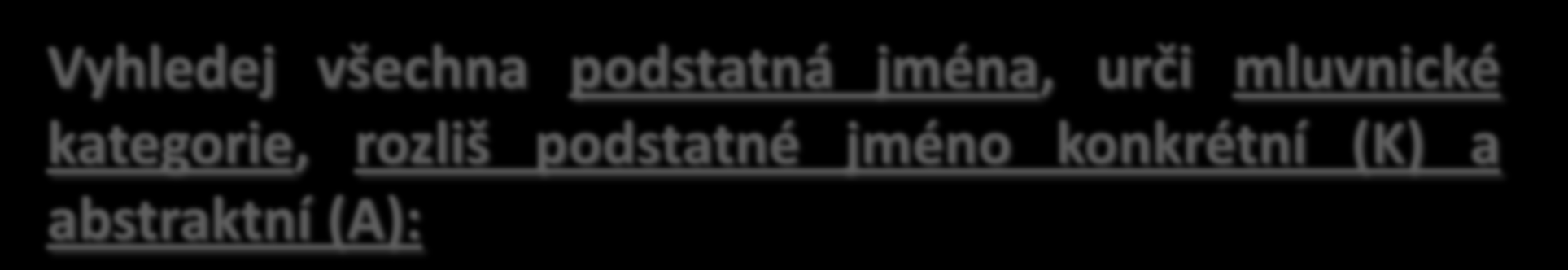 Vyhledej všechna podstatná jména, urči mluvnické kategorie, rozliš podstatné jméno konkrétní (K) a abstraktní (A): Jednou měl král rozhodnout spor dvou velmožných pánů.