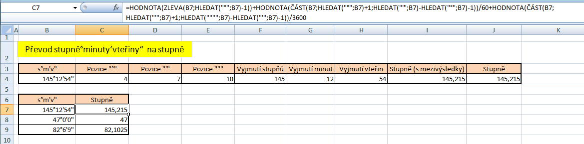 Převod stupně minuty vteřiny na Buňka Vzorec C4 D4 E4 F4 G4 H4 I4 J4 =HLEDAT(" ";B4) =HLEDAT("'";B4) =HLEDAT("""";B4) =HODNOTA(ZLEVA(B4;C4-1)) =HODNOTA(ČÁST(B4;C4+1;D4-C4-1))