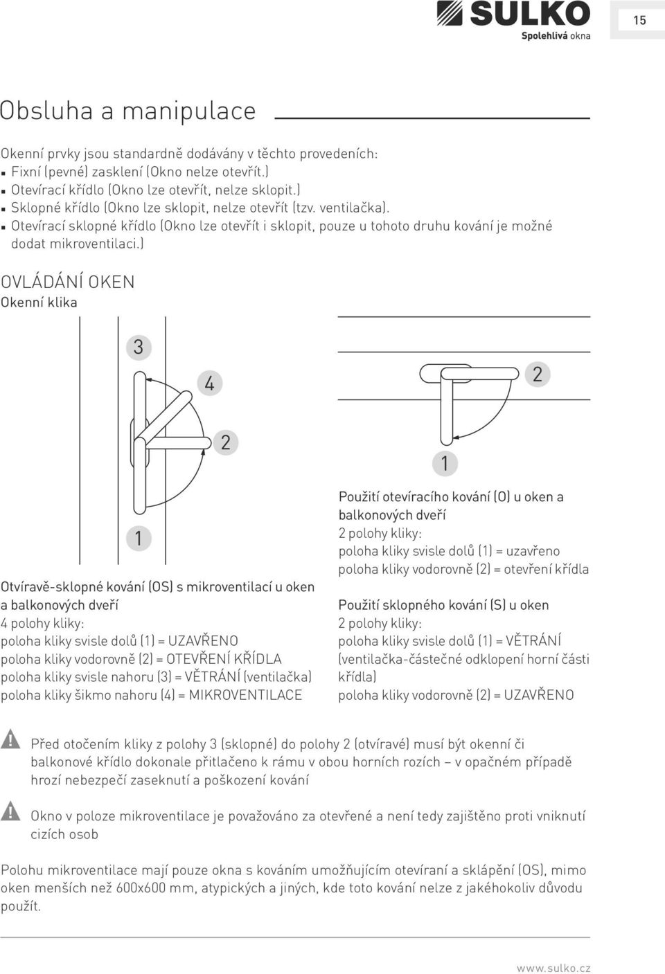 ) OVLÁDÁNÍ OKEN Okenní klika 3 4 2 1 Otvíravě-sklopné kování (OS) s mikroventilací u oken a balkonových dveří 4 polohy kliky: poloha kliky svisle dolů (1) = UZAVŘENO poloha kliky vodorovně (2) =
