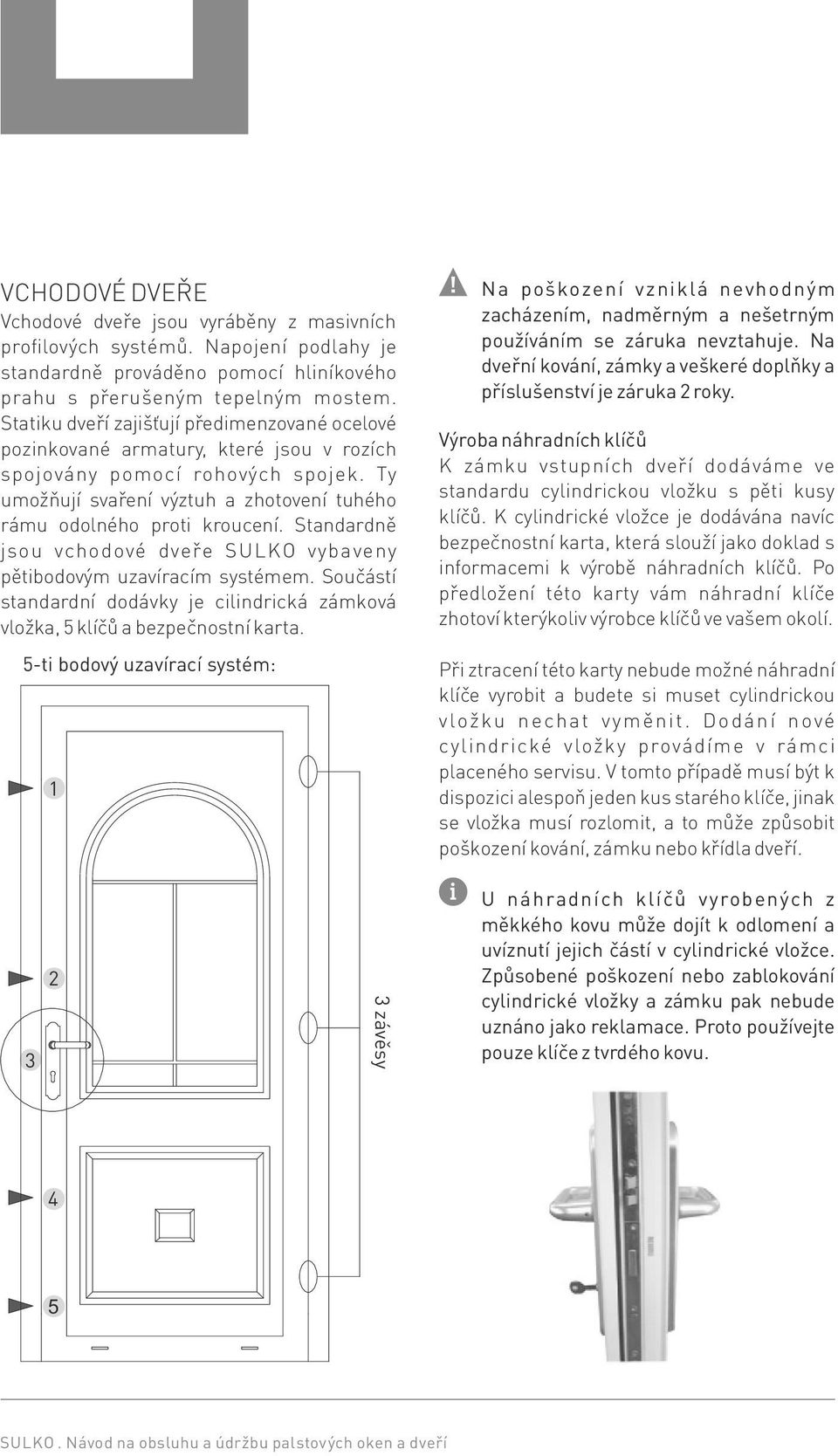 Standardně jsou vchodové dveře SULKO vybaveny pětibodovým uzavíracím systémem. Součástí standardní dodávky je cilindrická zámková vložka, 5 klíčů a bezpečnostní karta.