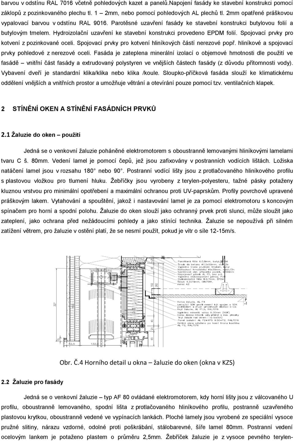 Hydroizolační uzavření ke stavební konstrukci provedeno EPDM folií. Spojovací prvky pro kotvení z pozinkované oceli. Spojovací prvky pro kotvení hliníkových částí nerezové popř.