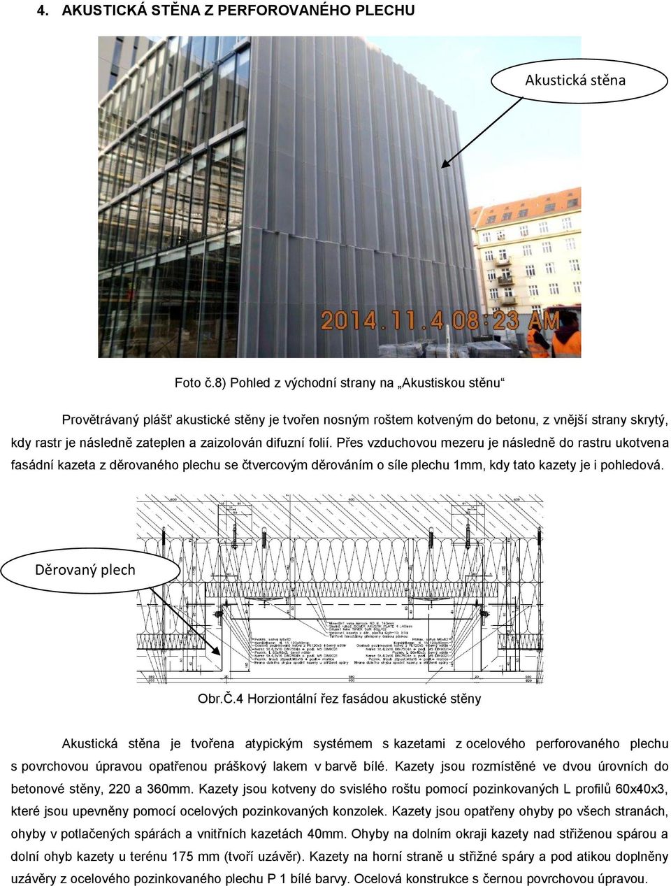 difuzní folií. Přes vzduchovou mezeru je následně do rastru ukotvena fasádní kazeta z děrovaného plechu se čtvercovým děrováním o síle plechu 1mm, kdy tato kazety je i pohledová. Děrovaný plech Obr.Č.