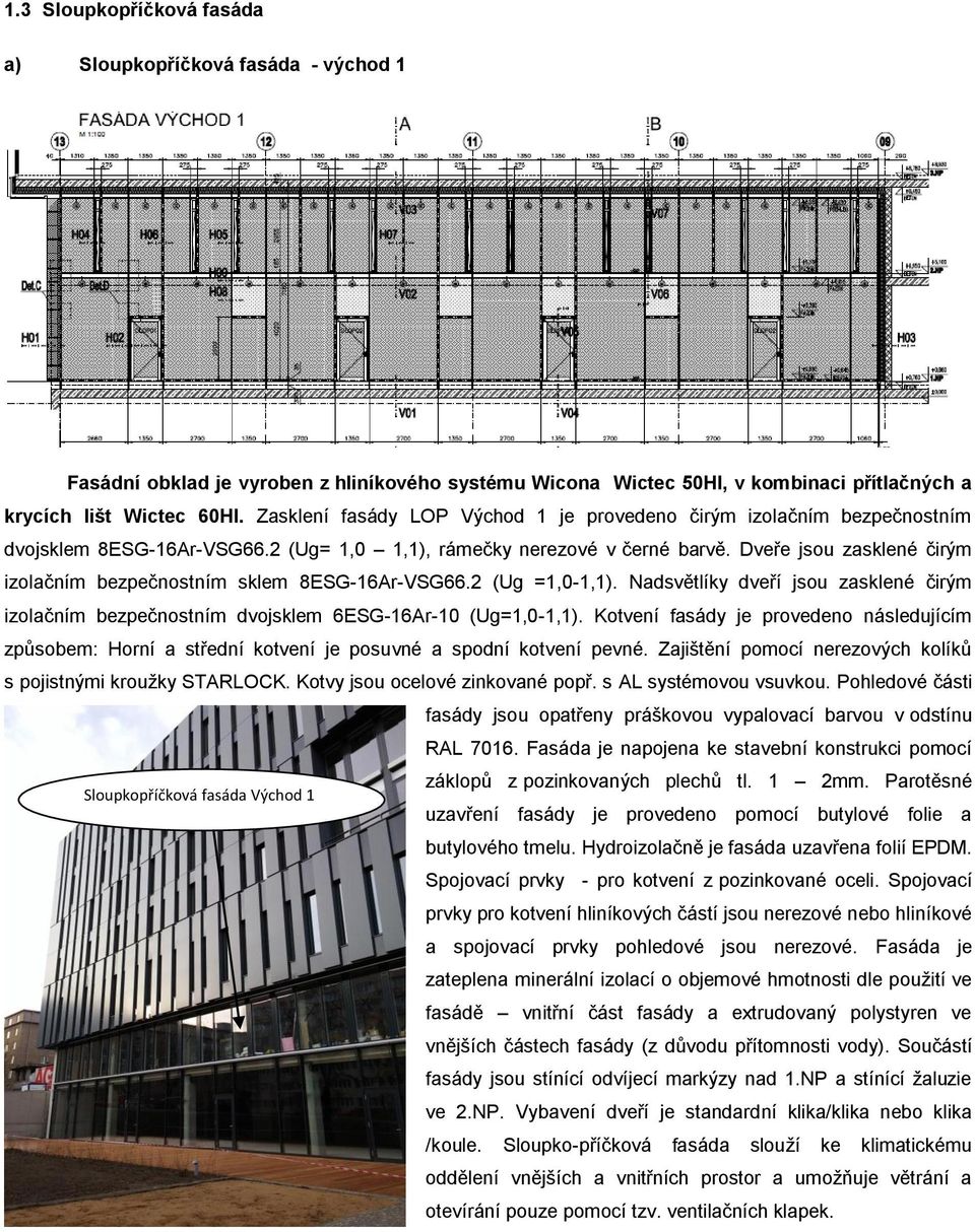 Dveře jsou zasklené čirým izolačním bezpečnostním sklem 8ESG-16Ar-VSG66.2 (Ug =1,0-1,1). Nadsvětlíky dveří jsou zasklené čirým izolačním bezpečnostním dvojsklem 6ESG-16Ar-10 (Ug=1,0-1,1).