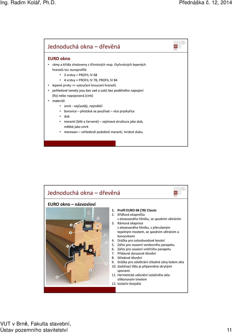 (cink) materiál: smrk - nejčastěji, nejměkčí borovice přestává se používat více pryskyřice dub meranti (bílé a červené) zajímavá struktura jako dub, měkké jako smrk merawan vzhledově podobné maranti,