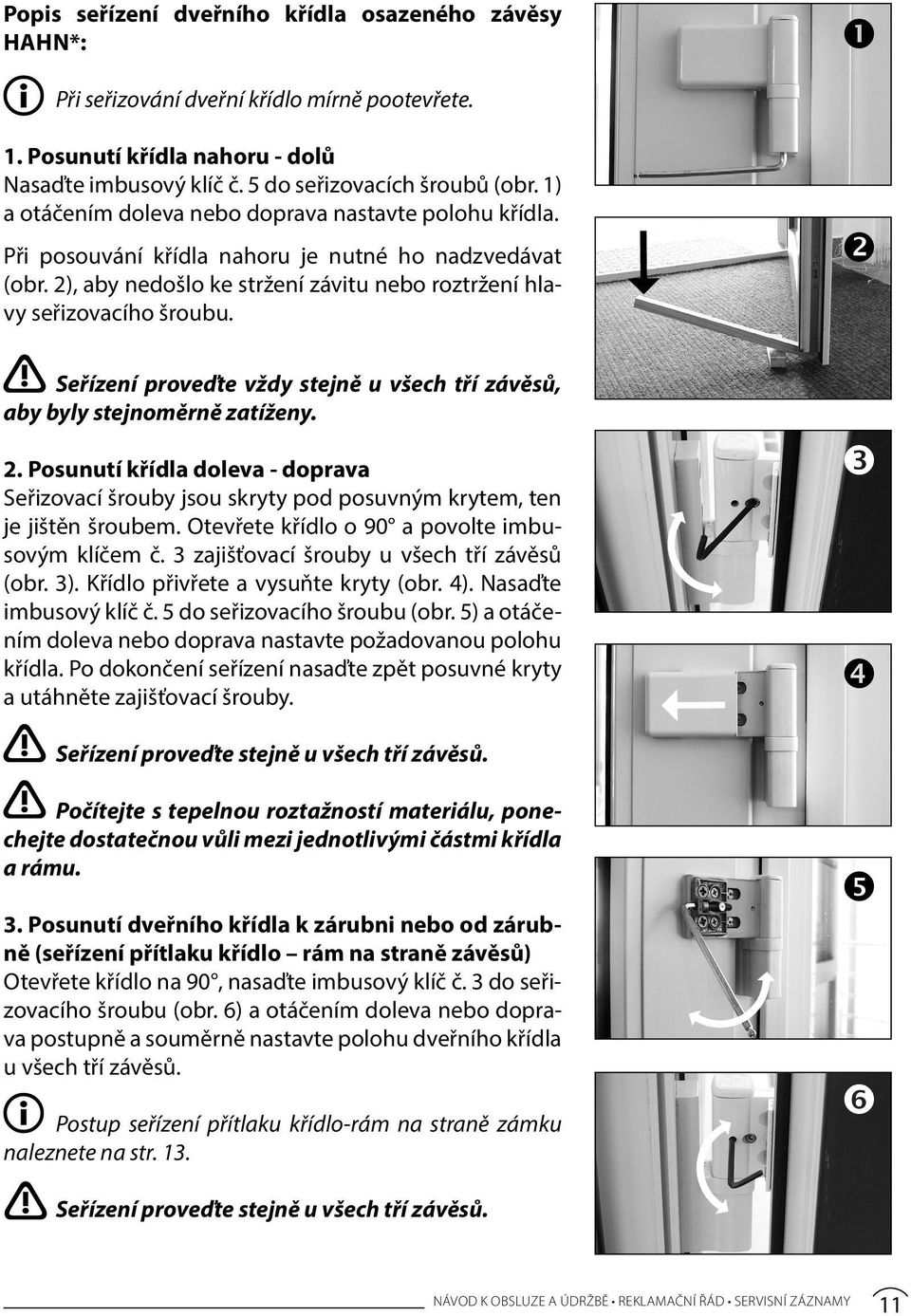 Seřízení proveďte vždy stejně u všech tří závěsů, aby byly stejnoměrně zatíženy. 2. Posunutí křídla doleva - doprava Seřizovací šrouby jsou skryty pod posuvným krytem, ten je jištěn šroubem.