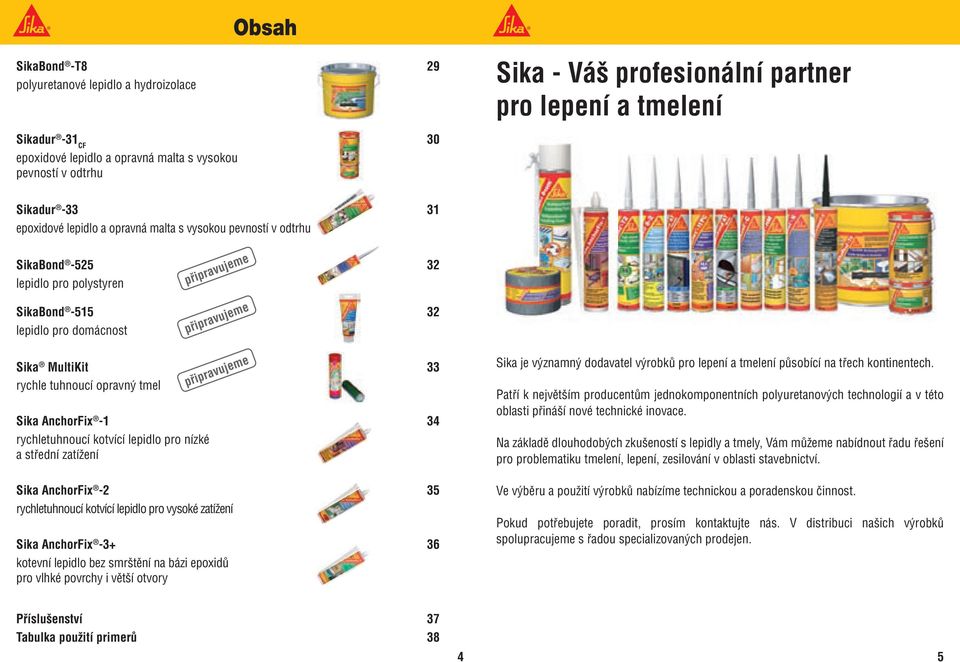 tmel Sika AnchorFix -1 34 rychletuhnoucí kotvící lepidlo pro nízké a střední zatížení Sika AnchorFix -2 35 rychletuhnoucí kotvící lepidlo pro vysoké zatížení Sika AnchorFix -3+ 36 kotevní lepidlo bez