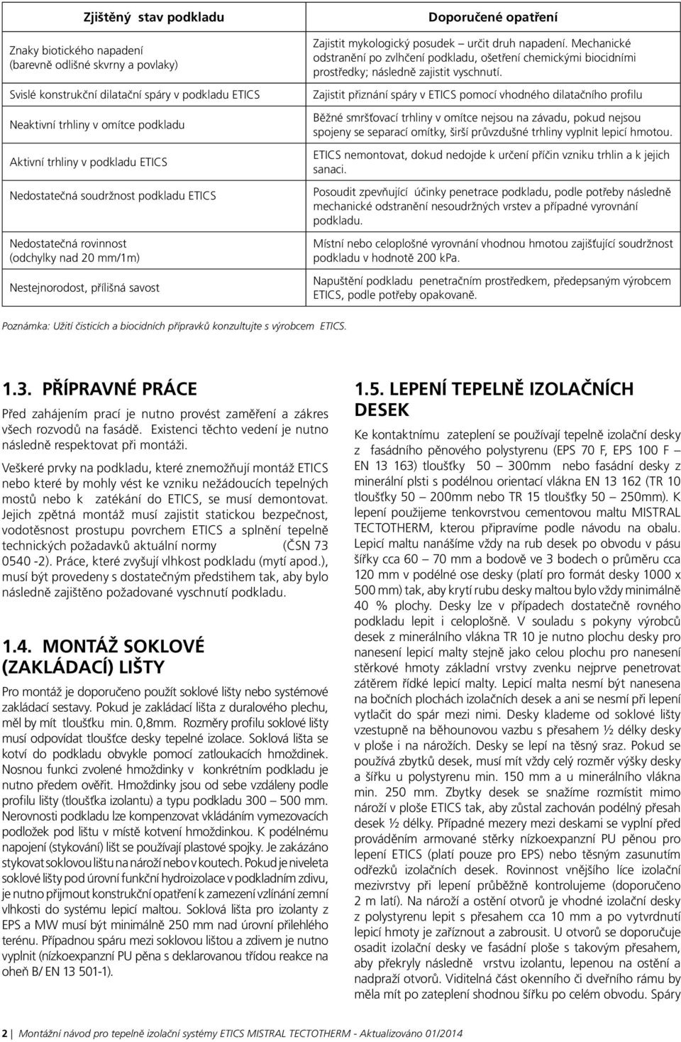 Mechanické odstranění po zvlhčení podkladu, ošetření chemickými biocidními prostředky; následně zajistit vyschnutí.