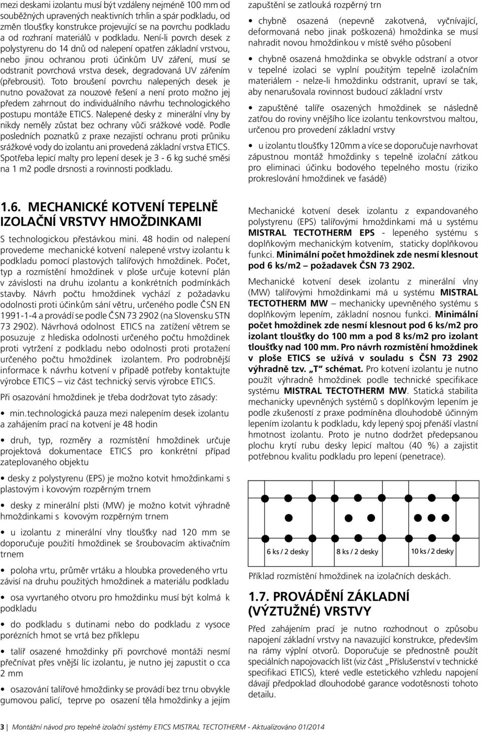 Není-li povrch desek z polystyrenu do 14 dnů od nalepení opatřen základní vrstvou, nebo jinou ochranou proti účinkům UV záření, musí se odstranit povrchová vrstva desek, degradovaná UV zářením