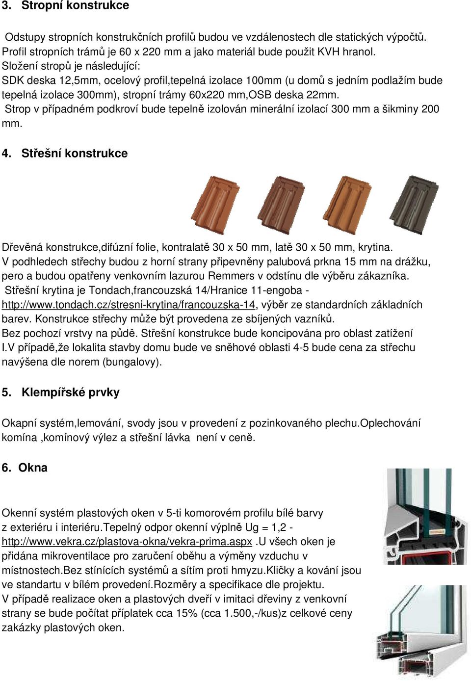 Strop v případném podkroví bude tepelně izolován minerální izolací 300 mm a šikminy 200 mm. 4. Střešní konstrukce Dřevěná konstrukce,difúzní folie, kontralatě 30 x 50 mm, latě 30 x 50 mm, krytina.