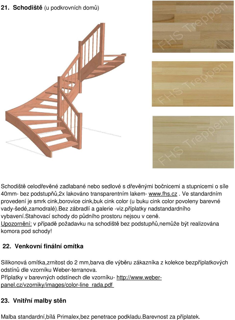 stahovací schody do půdního prostoru nejsou v ceně. Upozornění: v případě požadavku na schodiště bez podstupňů,nemůže být realizována komora pod schody! 22.