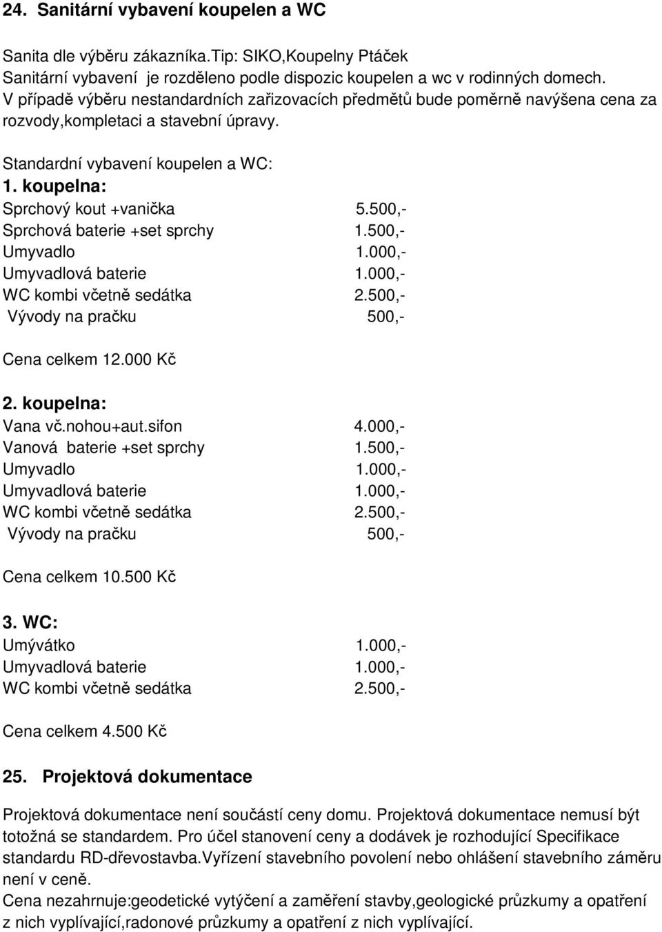 500,- Sprchová baterie +set sprchy 1.500,- Umyvadlo 1.000,- Umyvadlová baterie 1.000,- WC kombi včetně sedátka 2.500,- Vývody na pračku 500,- Cena celkem 12.000 Kč 2. koupelna: Vana vč.nohou+aut.