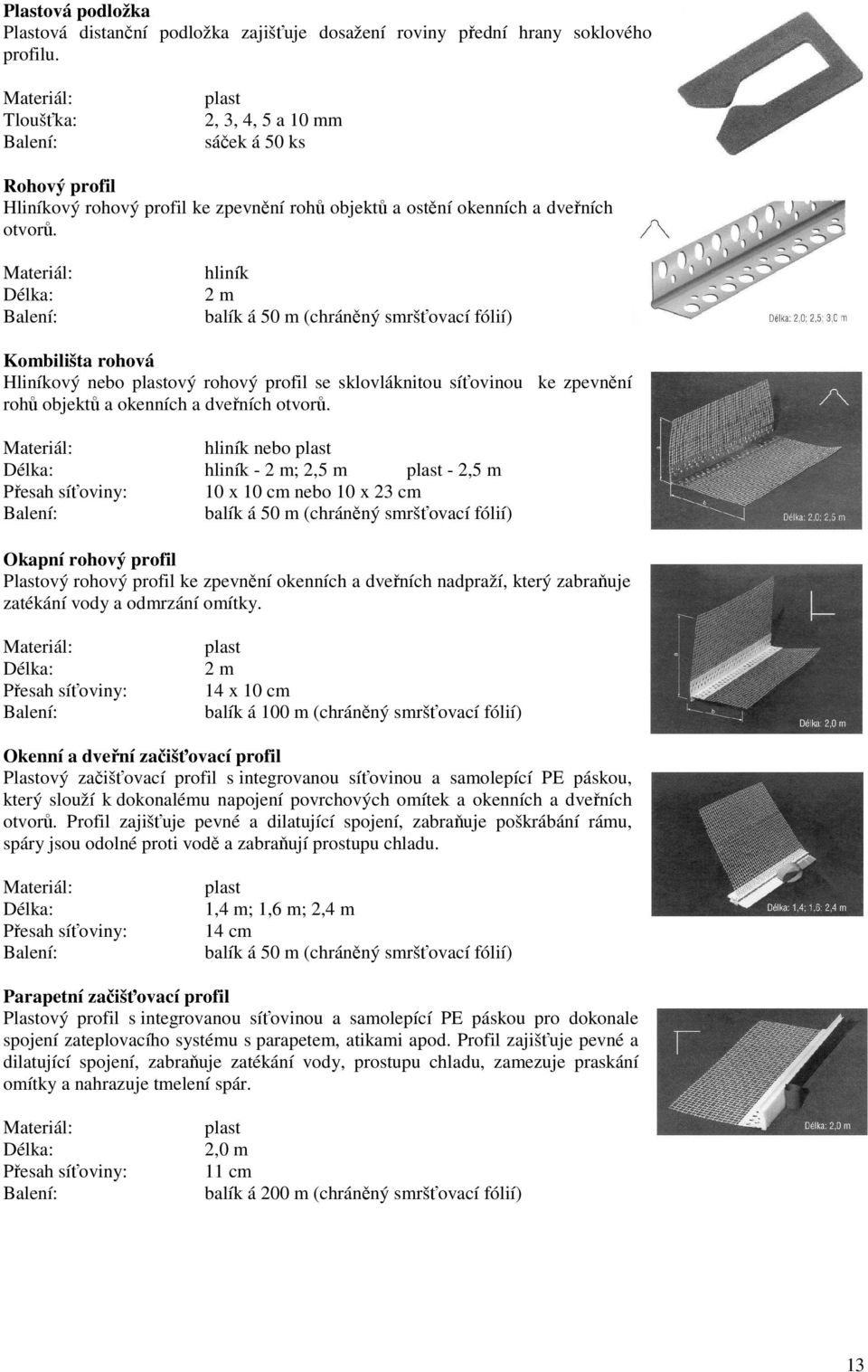 Materiál: Délka: hliník 2 m balík á 50 m (chráněný smršťovací fólií) Kombilišta rohová Hliníkový nebo plastový rohový profil se sklovláknitou síťovinou ke zpevnění rohů objektů a okenních a dveřních