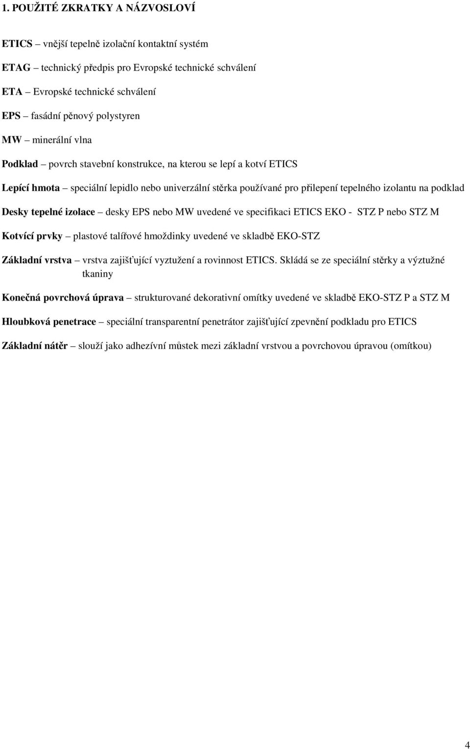 Desky tepelné izolace desky EPS nebo MW uvedené ve specifikaci ETICS EKO - STZ P nebo STZ M Kotvící prvky plastové talířové hmoždinky uvedené ve skladbě EKO-STZ Základní vrstva vrstva zajišťující