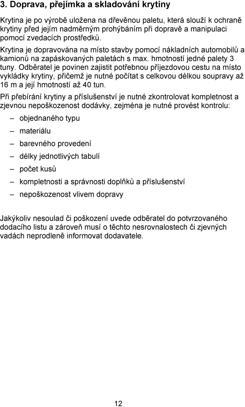 Odběratel je povinen zajistit potřebnou příjezdovou cestu na místo vykládky krytiny, přičemž je nutné počítat s celkovou délkou soupravy až 16 m a její hmotností až 40 tun.