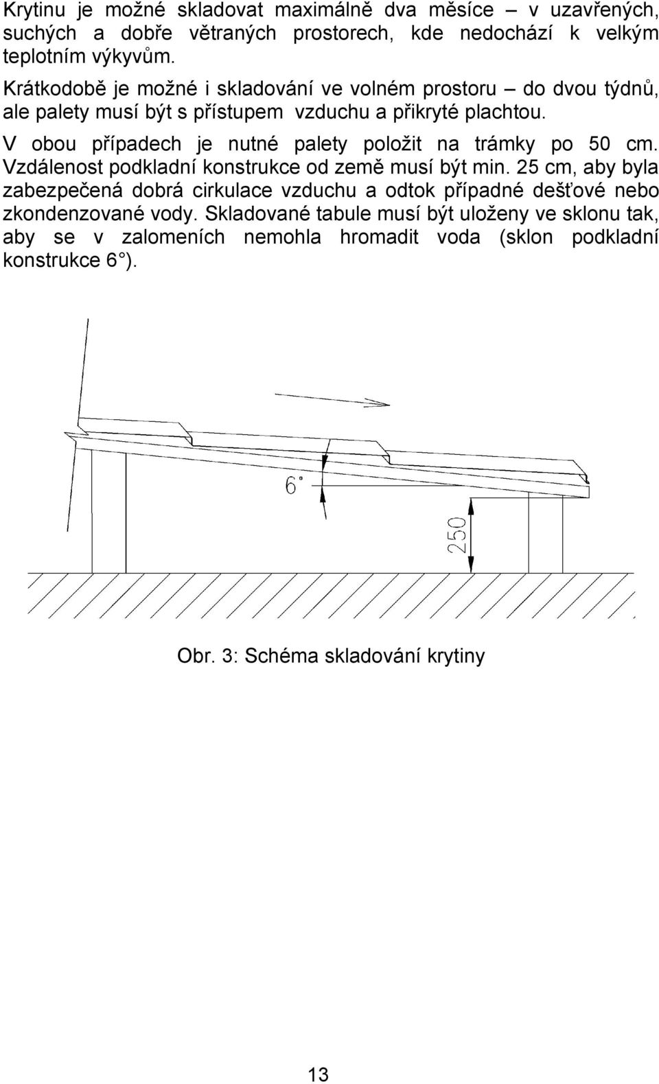 V obou případech je nutné palety položit na trámky po 50 cm. Vzdálenost podkladní konstrukce od země musí být min.
