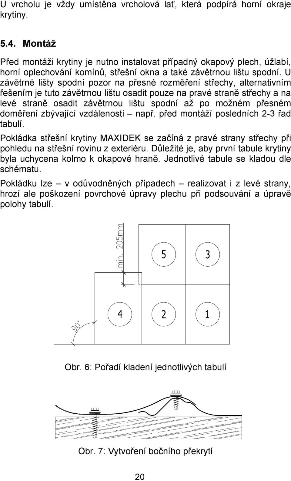 U závětrné lišty spodní pozor na přesné rozměření střechy, alternativním řešením je tuto závětrnou lištu osadit pouze na pravé straně střechy a na levé straně osadit závětrnou lištu spodní až po