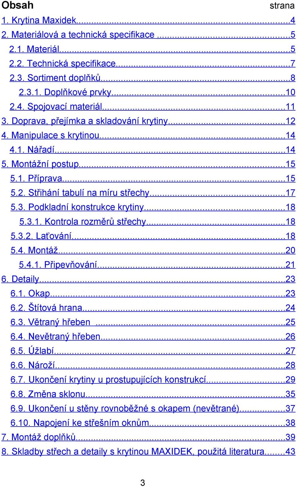 ..18 5.3.1. Kontrola rozměrů střechy...18 5.3.2. Laťování...18 5.4. Montáž...20 5.4.1. Připevňování...21 6. Detaily...23 6.1. Okap...23 6.2. Štítová hrana...24 6.3. Větraný hřeben...25 6.4. Nevětraný hřeben.