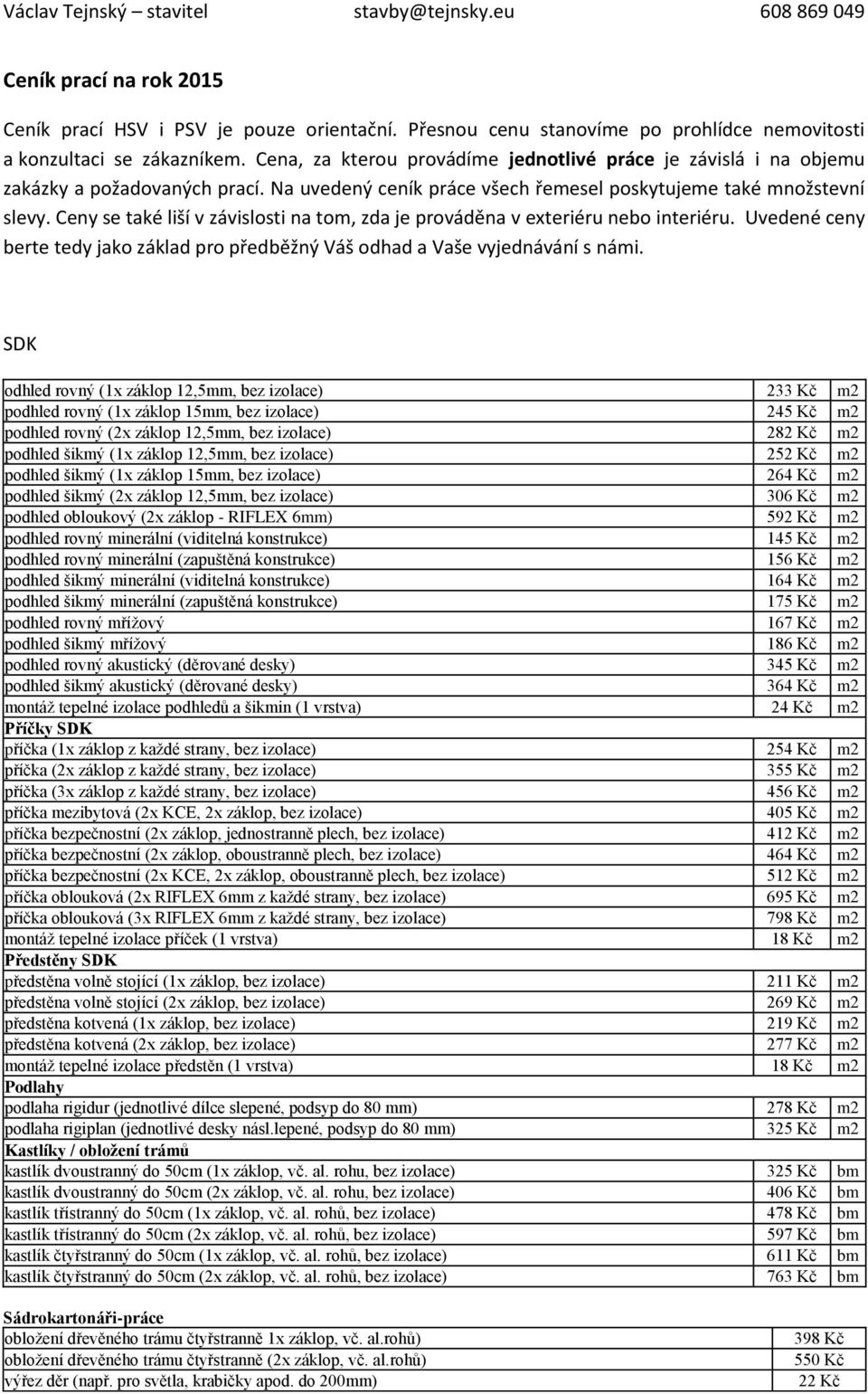 Ceny se také liší v závislosti na tom, zda je prováděna v exteriéru nebo interiéru. Uvedené ceny berte tedy jako základ pro předběžný Váš odhad a Vaše vyjednávání s námi.