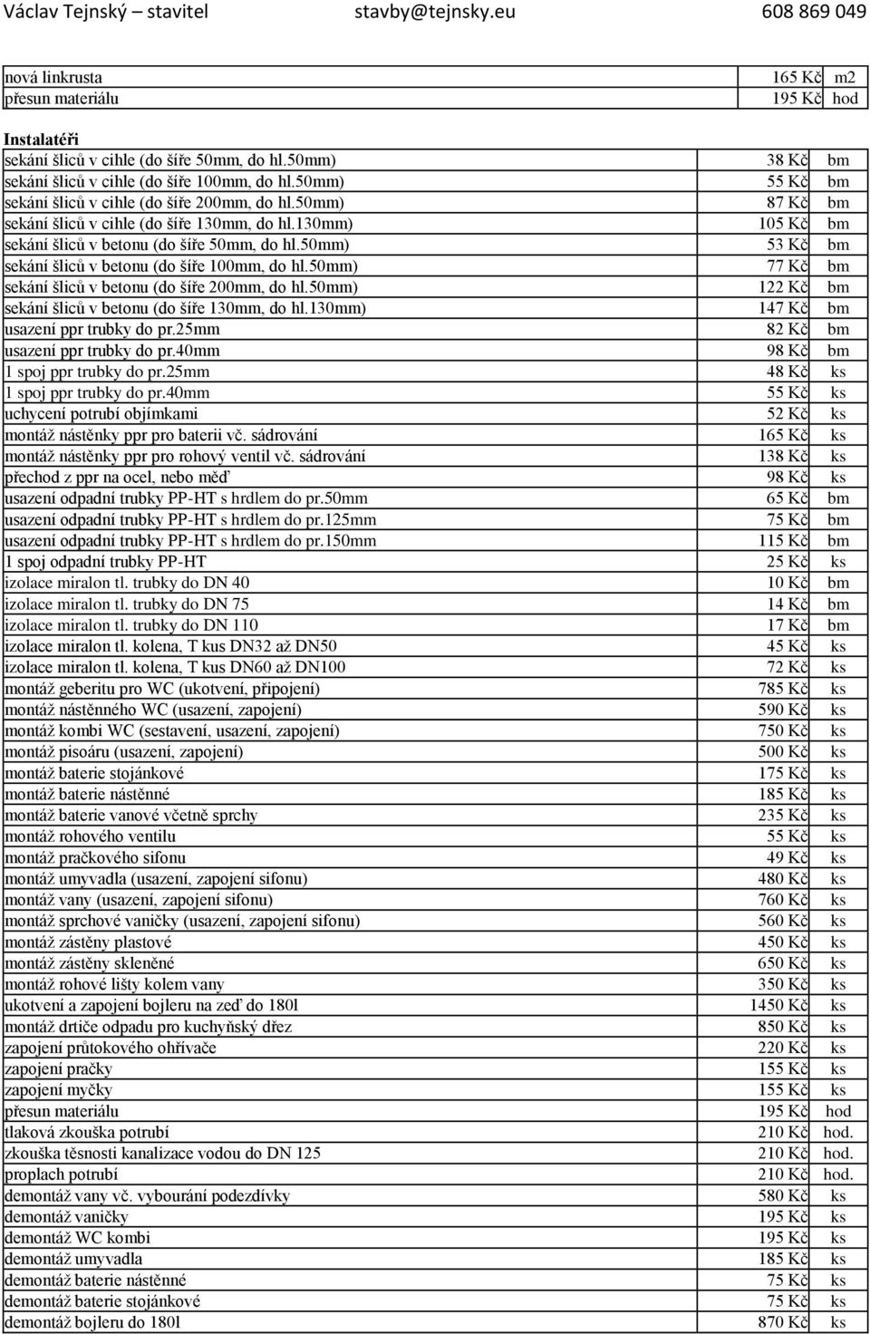 50mm) 77 Kč bm sekání šliců v betonu (do šíře 200mm, do hl.50mm) 122 Kč bm sekání šliců v betonu (do šíře 130mm, do hl.130mm) 147 Kč bm usazení ppr trubky do pr.25mm 82 Kč bm usazení ppr trubky do pr.