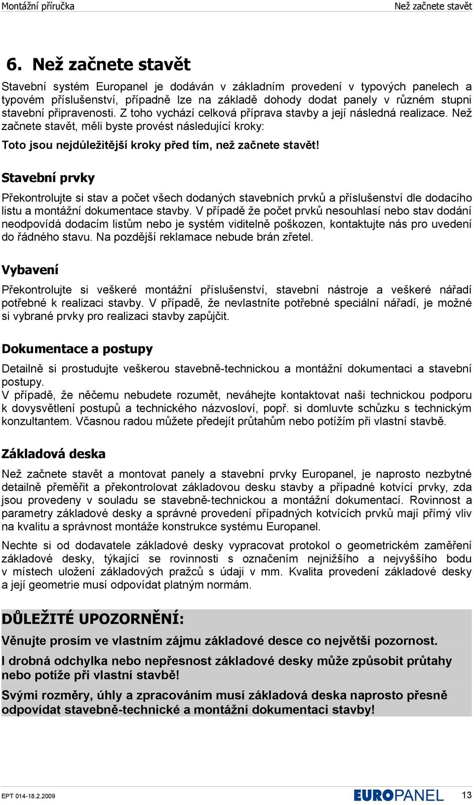 připravenosti. Z toho vychází celková příprava stavby a její následná realizace. Než začnete stavět, měli byste provést následující kroky: Toto jsou nejdůležitější kroky před tím, než začnete stavět!