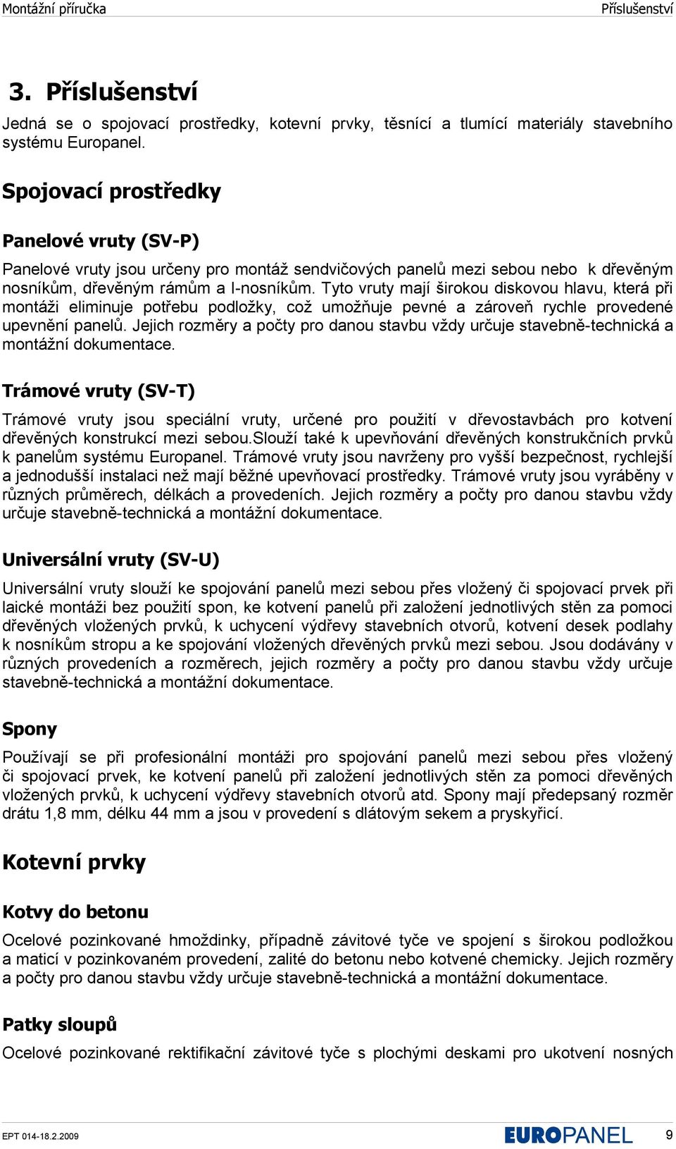 Tyto vruty mají širokou diskovou hlavu, která při montáži eliminuje potřebu podložky, což umožňuje pevné a zároveň rychle provedené upevnění panelů.