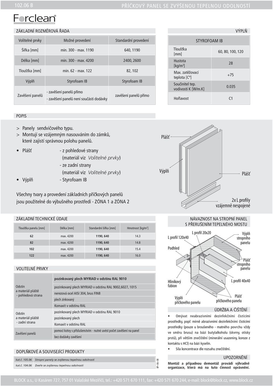 122 82, 102 Výplň Styrofoam IB Styrofoam IB Zavěšení panelů - zavěšení panelů přímo - zavěšení panelů není součásti dodávky zavěšení panelů přímo Tloušťka Hustota [kg/m 3 ] Max.