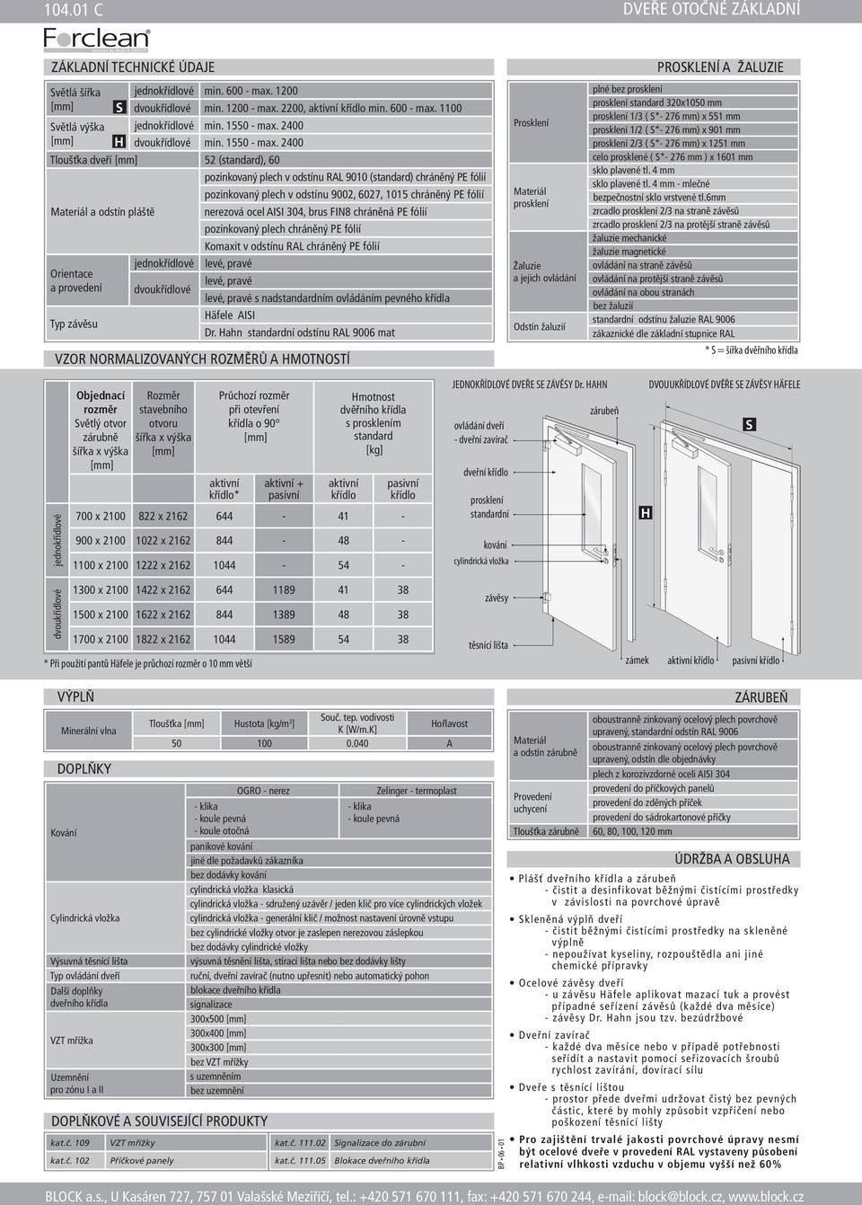 2400 Tloušťka dveří 52 (standard), 60 Materiál a odstín pláště Orientace a provedení Typ závěsu S H jednokřídlové dvoukřídlové pozinkovaný plech v odstínu RAL 9010 (standard) chráněný PE fólií