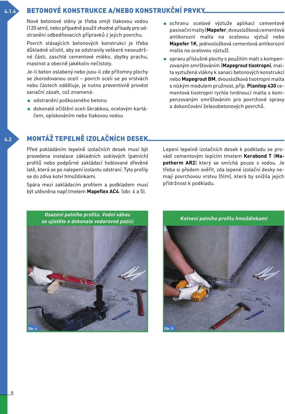 Je-li beton oslabený nebo jsou-li zde přítomny plochy se zkorodovanou ocelí povrch oceli se po vrstvách nebo částech odděluje, je nutno preventivně provést sanační zásah, což znamená: odstranění