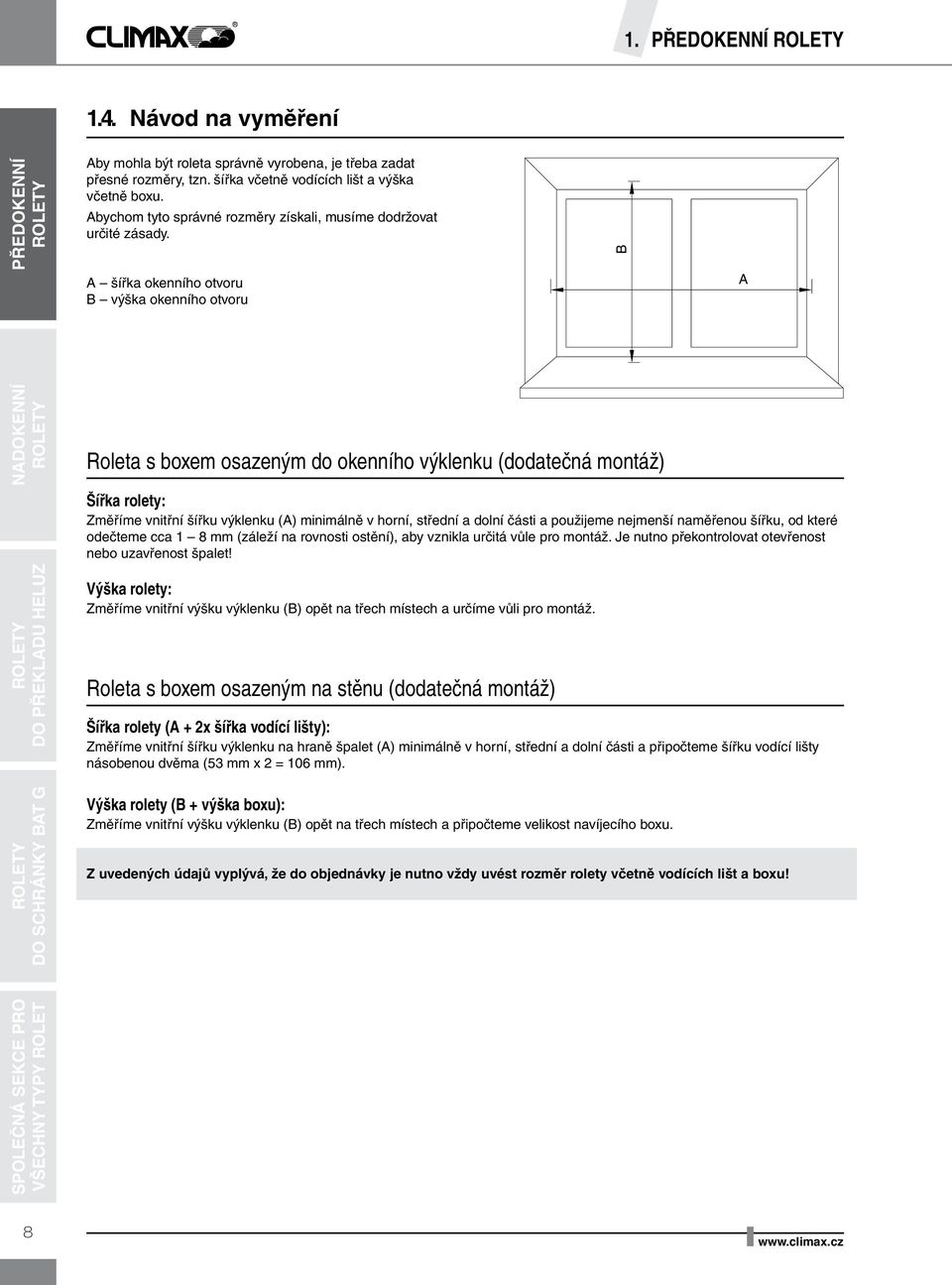 A šířka okenního otvoru B výška okenního otvoru B Roleta s boxem osazeným do okenního výklenku (dodatečná montáž) Šířka rolety: Změříme vnitřní šířku výklenku (A) minimálně v horní, střední a dolní