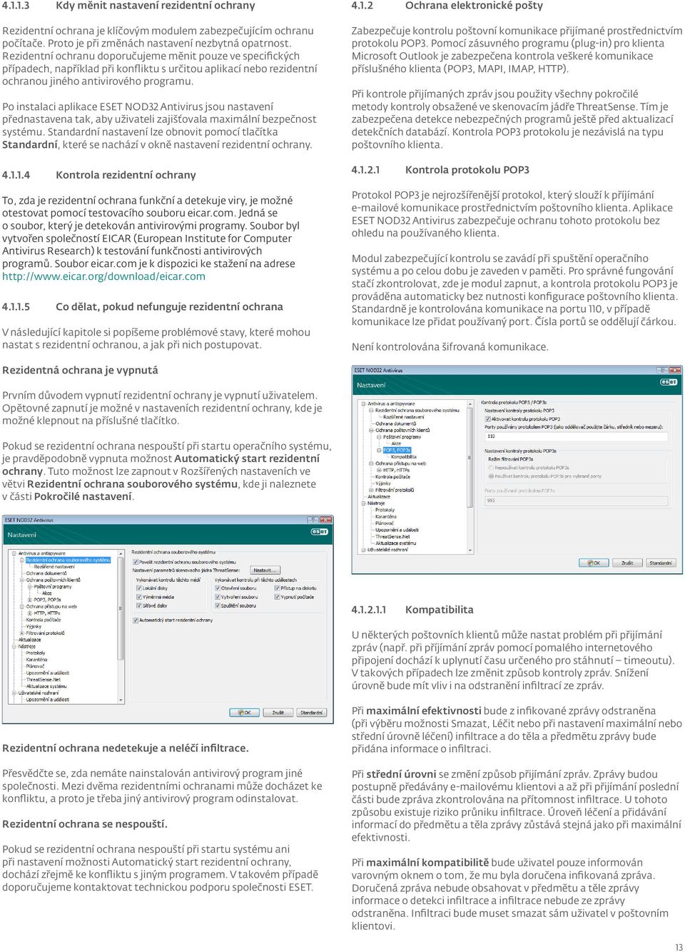 Po instalaci aplikace ESET NOD32 Antivirus jsou nastavení přednastavena tak, aby uživateli zajišťovala maximální bezpečnost systému.