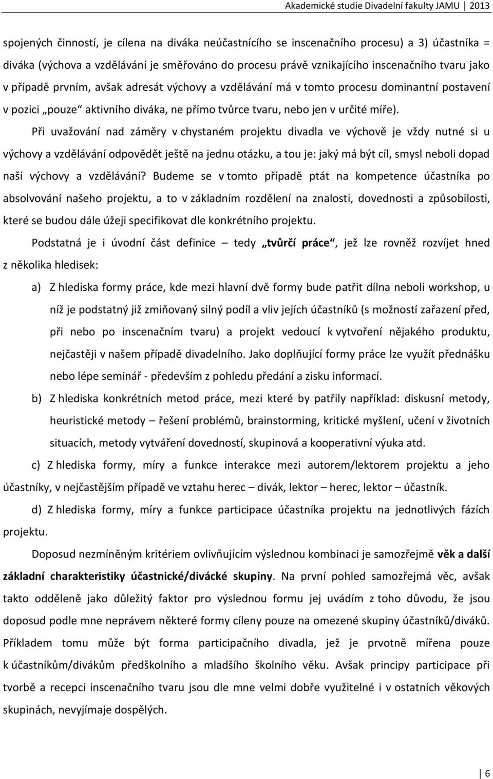 Při uvažování nad záměry v chystaném projektu divadla ve výchově je vždy nutné si u výchovy a vzdělávání odpovědět ještě na jednu otázku, a tou je: jaký má být cíl, smysl neboli dopad naší výchovy a