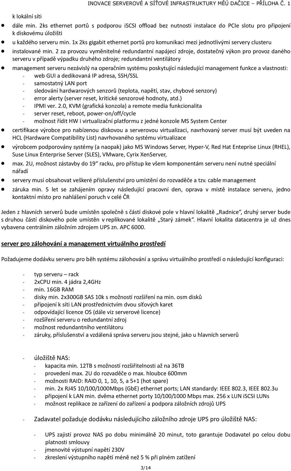 2 za provozu vyměnitelné redundantní napájecí zdroje, dostatečný výkon pro provoz daného serveru v případě výpadku druhého zdroje; redundantní ventilátory management serveru nezávislý na operačním