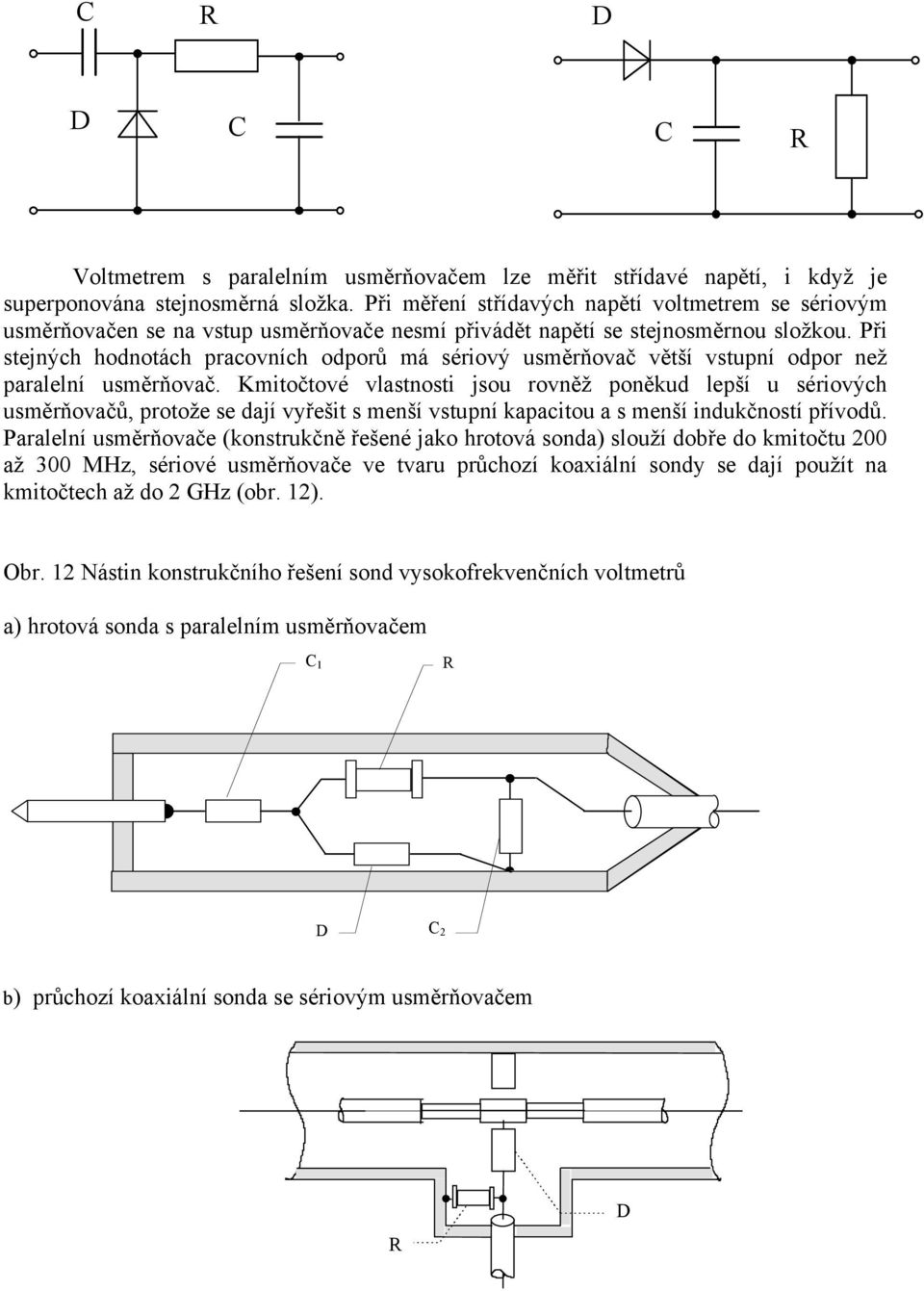 Při stejných hodnotách pracovních odporů má sériový usměrňovač větší vstupní odpor než paralelní usměrňovač.