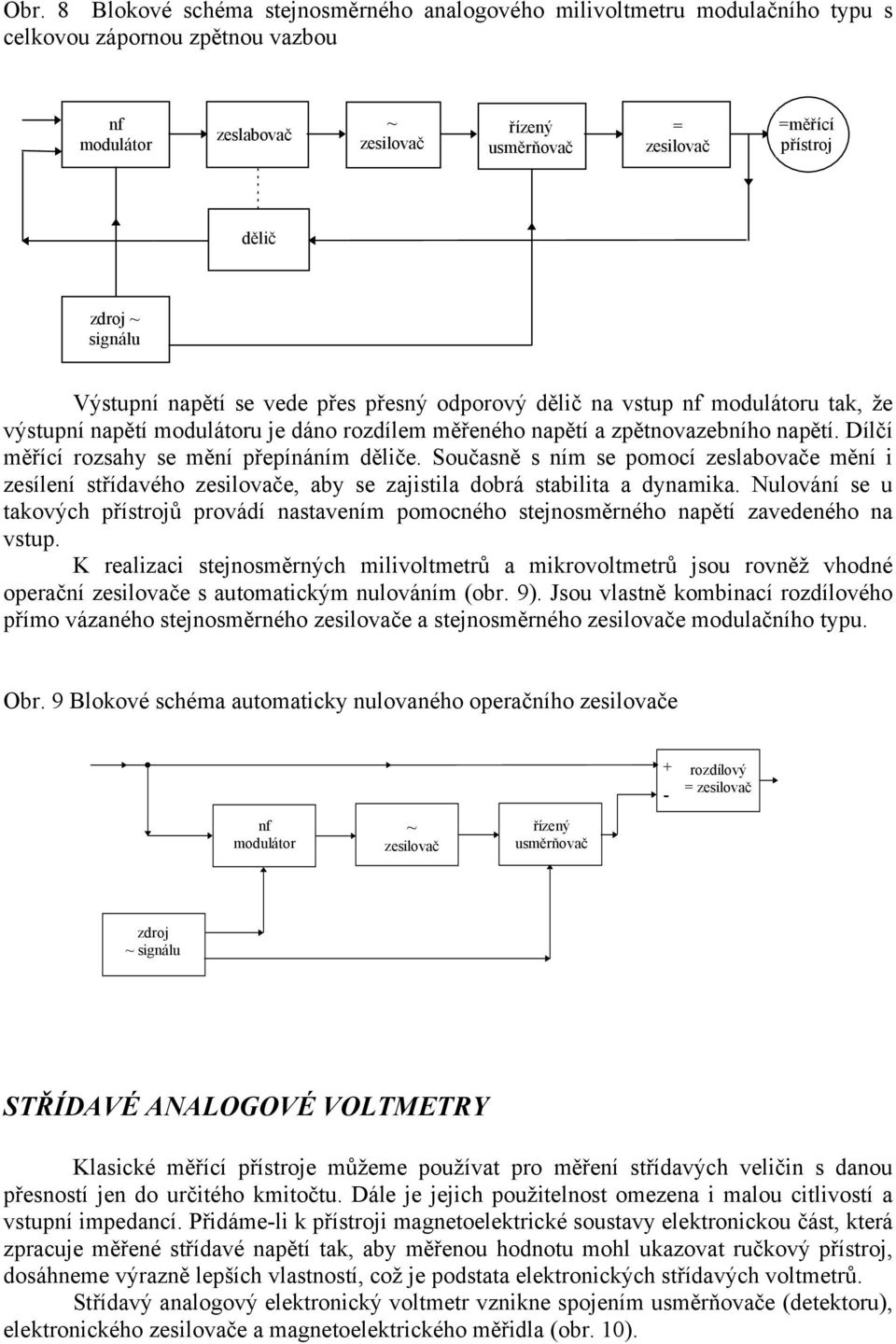 Dílčí měřící rozsahy se mění přepínáním děliče. Současně s ním se pomocí zeslabovače mění i zesílení střídavého e, aby se zajistila dobrá stabilita a dynamika.