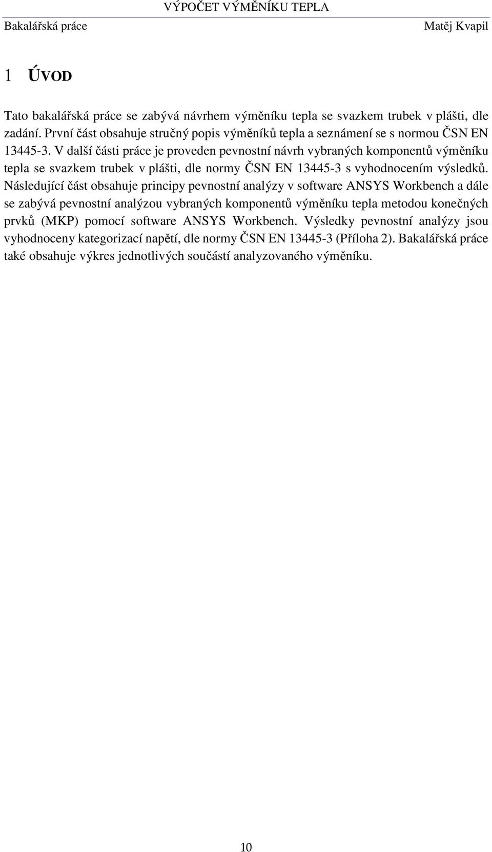 Následující část obsahuje principy pevnostní analýzy v software ANSYS Workbench a dále se zabývá pevnostní analýzou vybraných komponentů výměníku tepla metodou konečných prvků (MKP) pomocí